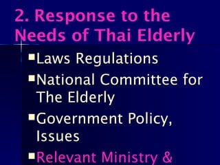 2. Response to the
Needs of Thai Elderly
Laws RegulationsLaws Regulations
National Committee forNational Committee for
The ElderlyThe Elderly
Government Policy,Government Policy,
IssuesIssues
Relevant Ministry &
 