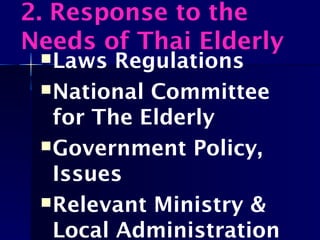 2. Response to the
Needs of Thai Elderly
Laws Regulations
National Committee
for The Elderly
Government Policy,
Issues
Relevant Ministry &
Local Administration
 