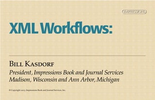 XML Workflows:

Bill Kasdorf
President, Impressions Book and Journal Services
Madison, Wisconsin and Ann Arbor, Michigan
© Copyright 2003, Impressions Book and Journal Services, Inc.
 