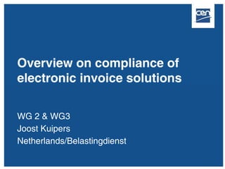 Overview on compliance of
electronic invoice solutions

WG 2 & WG3
Joost Kuipers
Netherlands/Belastingdienst
 