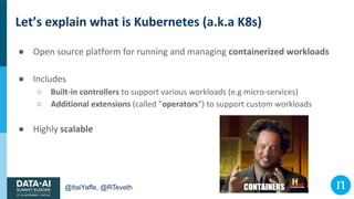 @ItaiYaffe, @RTeveth
Let’s explain what is Kubernetes (a.k.a K8s)
● Open source platform for running and managing containe...