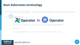 @ItaiYaffe, @RTeveth
Basic Kubernetes terminology
● The term “operator” exists both in Airflow and in Kubernetes
● operato...