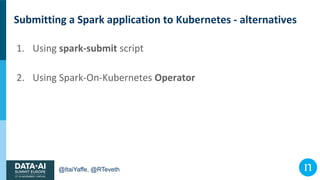 @ItaiYaffe, @RTeveth
Submitting a Spark application to Kubernetes - alternatives
1. Using spark-submit script
2. Using Spa...
