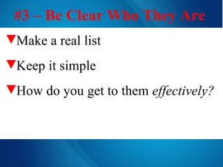 #3 – Be Clear Who They Are   Make a real list Keep it simple   How do you get to them  effectively? 