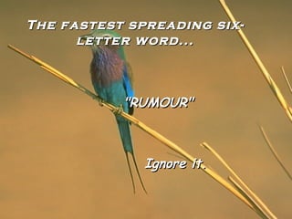 The fastest spreading six-letter word... "RUMOUR" Ignore it. 