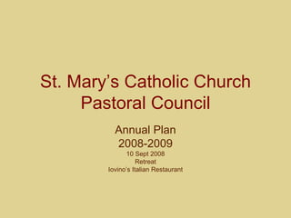 St. Mary’s Catholic Church Pastoral Council Annual Plan 2008-2009 10 Sept 2008 Retreat Iovino’s Italian Restaurant 