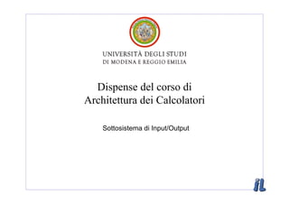 Dispense del corso di
Architettura dei Calcolatori

    Sottosistema di Input/Output
 