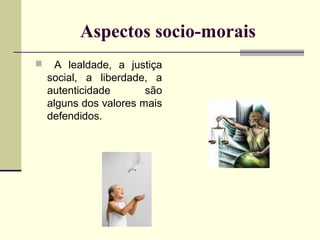 Aspectos socio-morais


A lealdade, a justiça
social, a liberdade, a
autenticidade
são
alguns dos valores mais
defendidos.

 