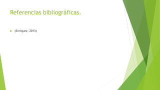 Referencias bibliográficas.
 (Enriquez, 2013)
 