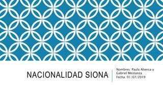 NACIONALIDAD SIONA
Nombres: Paula Alverca y
Gabriel Mestanza
Fecha: 01/07/2019
 