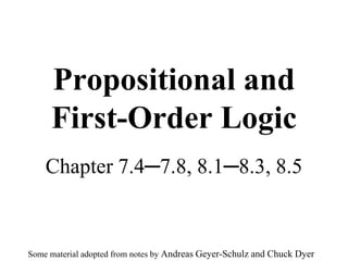Propositional and
First-Order Logic
Chapter 7.4─7.8, 8.1─8.3, 8.5
Some material adopted from notes by Andreas Geyer-Schulz and Chuck Dyer
 