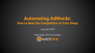 Automating AdWords:
How to Beat the Competition in Your Sleep
January 2018
Chet Hall, CEO & Founder
 