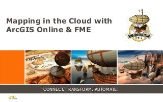 CONNECT. TRANSFORM. AUTOMATE.
Mapping in the Cloud with
ArcGIS Online & FME
 