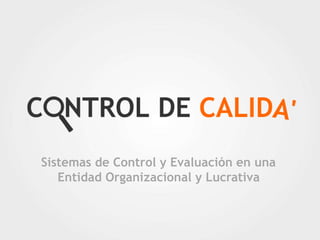 Sistemas de Control y Evaluación en una
Entidad Organizacional y Lucrativa
 