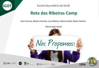 Escola Secundária da Sertã
Rota das Ribeiras Camp
Ana Ferreira, Beatriz Farinha, Lara Ribeiro, Maria André, Maria Farinha
Maria João Torres
10ºA
 