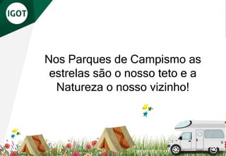 Nos Parques de Campismo as
estrelas são o nosso teto e a
Natureza o nosso vizinho!
 