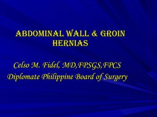 ABDOMINAL WALL & Groin HERNIAS Celso M. Fidel, MD,FPSGS,FPCS Diplomate Philippine Board of Surgery 