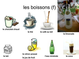 les boissons (f) le coca le café au lait le thé le lait l’eau minérale le citron pressé le jus de fruit le chocolat chaud la limonade 
