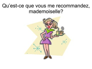 Qu’est-ce que vous me recommandez, mademoiselle? 