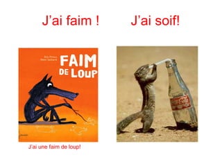 J’ai faim ! J’ai soif! J’ai une faim de loup! 