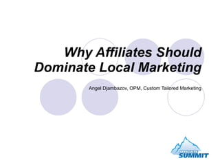 Why Affiliates Should Dominate Local Marketing Angel Djambazov, OPM, Custom Tailored Marketing 