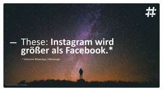 These: Instagram wird
größer als Facebook.*
* Exklusive WhatsApp / Messenger
Bildquelle: Pexels / Snapwire
 