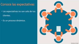 Conoce las expectativas
 Las expectativas no son solo de tus
clientes.
 Es un proceso dinámico.
Diseñado por freepik
 