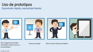Uso de prototipos
Equivócate rápido, equivócate barato
Incluso en papel Solo la vista o flujos principalesPara asegurarte de haber
entendido la idea recurre a
los prototipos
Diseñado por freepik
 
