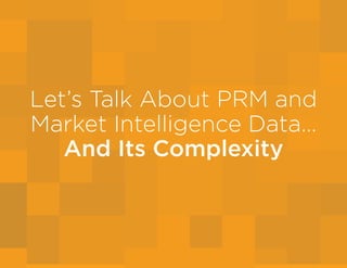 Let’s Talk About PRM and
Market Intelligence Data…
And Its Complexity
 