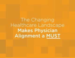 The Changing
Healthcare Landscape
Makes Physician
Alignment a MUST
 