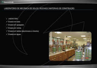 LABORATÓRIO DE MECÂNICA DE SOLOS, ROCHAS E MATERIAIS DE CONSTRUÇÃO
 LABORATÓRIO
 Ensaios em solos
 Ensaios em agregados
 Ensaios em rochas
 Ensaios em betões (betuminosos e cimentos)
 Ensaios em águas
 