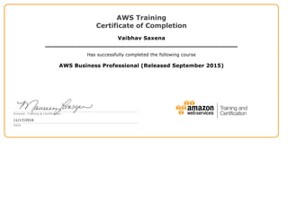 AWS Training
Certificate of Completion
Vaibhav Saxena
Has successfully completed the following course
AWS Business Professional (Released September 2015)
Director, Training & Certification
11/17/2016
Date
 