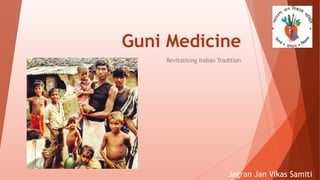 Guni Medicine
Revitalising Indian Tradition
Jagran Jan Vikas Samiti
 