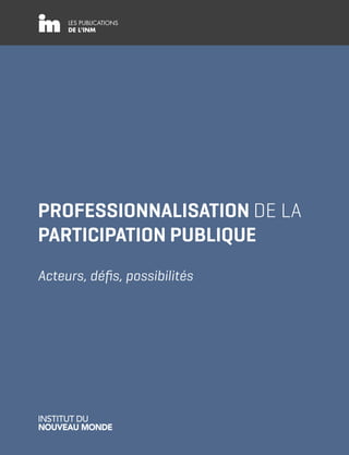 LES PUBLICATIONS
DE L’INM
PROFESSIONNALISATION DE LA
PARTICIPATION PUBLIQUE
Acteurs, défis, possibilités
 
