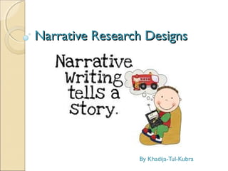 Narrative Research DesignsNarrative Research Designs
By Khadija-Tul-Kubra
 