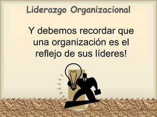 Y debemos recordar que una organización es el reflejo de sus líderes! 