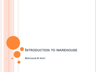 INTRODUCTION TO WAREHOUSE
Mahmood Al Amri
 