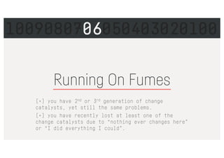 Running On Fumes
[×] you have 2nd or 3rd generation of change
catalysts, yet still the same problems.
[×] you have recently lost at least one of the
change catalysts due to “nothing ever changes here”
or “I did everything I could”.
1009080706050403020100
 
