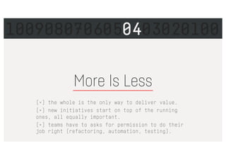 More Is Less
[×] the whole is the only way to deliver value.
[×] new initiatives start on top of the running
ones, all equally important.
[×] teams have to asks for permission to do their
job right (refactoring, automation, testing).
1009080706050403020100
 