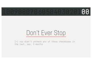 Don’t Ever Stop
[×] you didn’t uncheck any of these checkboxes in
the last, say, 3 months
1009080706050403020100
 