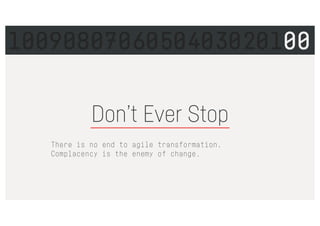 Don’t Ever Stop
There is no end to agile transformation.
Complacency is the enemy of change.
1009080706050403020100
 