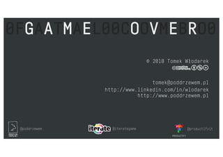 @poddrzewem @iterategame @productifyit
© 2018 Tomek Włodarek
tomek@poddrzewem.pl
http://www.linkedin.com/in/wlodarek
http://www.poddrzewem.pl
0FGAATMAEL00COOVMEBRO0
 