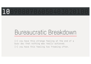 Bureaucratic Breakdown
[×] you have this strange feeling at the end of a
busy day that nothing was really achieved.
[×] you have this feeling too freaking often.
1009080706050403020100
 