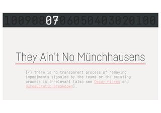 [×] there is no transparent process of removing
impediments signaled by the teams or the existing
process is irrelevant (also see Decoy Flares and
Bureaucratic Breakdown).
They Ain’t No Münchhausens
1009080706050403020100
 
