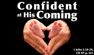 Confident
at His Coming




            1 John 2.18-29,
              CB NT p. 421
 