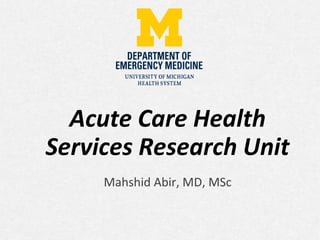 Acute Care Health
Services Research Unit
Mahshid Abir, MD, MSc
 