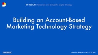 Experience Lab 2017 | 11.08 – 11.10 2017
BY DESIGN
Building an Account-Based
Marketing Technology Strategy
 