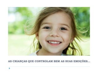 AS CRIANÇAS QUE CONTROLAM BEM AS SUAS EMOÇÕES…
 