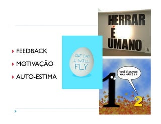 FEEDBACK
MOTIVAÇÃO
AUTO-ESTIMA
 