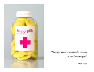 “Consigo viver durante três meses
              de um bom elogio."


                         Mark Twain
 